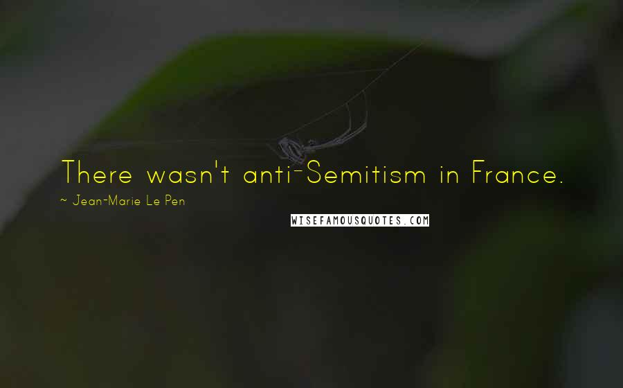 Jean-Marie Le Pen Quotes: There wasn't anti-Semitism in France.