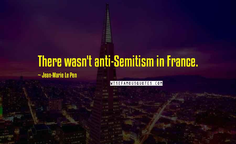 Jean-Marie Le Pen Quotes: There wasn't anti-Semitism in France.