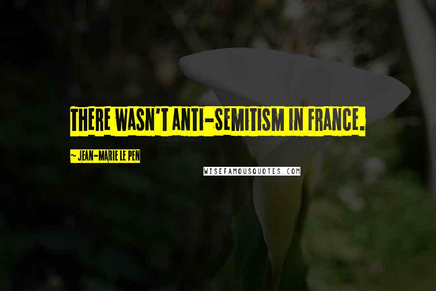 Jean-Marie Le Pen Quotes: There wasn't anti-Semitism in France.