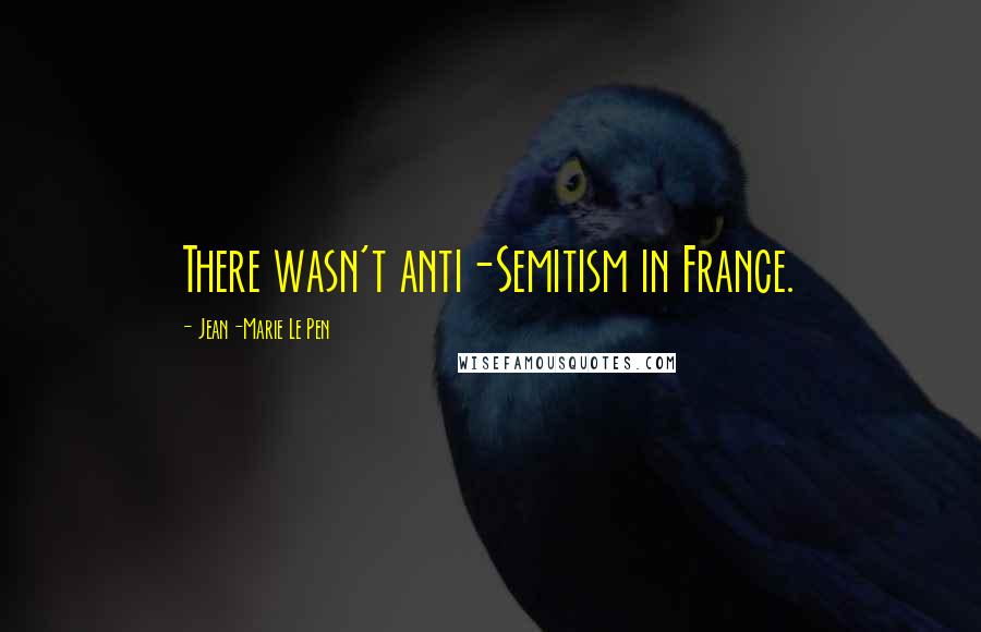 Jean-Marie Le Pen Quotes: There wasn't anti-Semitism in France.