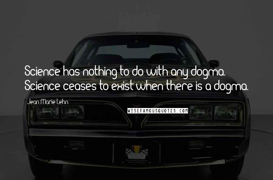 Jean-Marie Lehn Quotes: Science has nothing to do with any dogma. Science ceases to exist when there is a dogma.