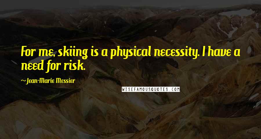 Jean-Marie Messier Quotes: For me, skiing is a physical necessity. I have a need for risk.