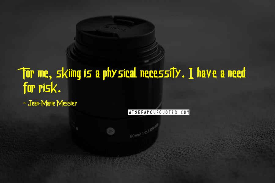 Jean-Marie Messier Quotes: For me, skiing is a physical necessity. I have a need for risk.