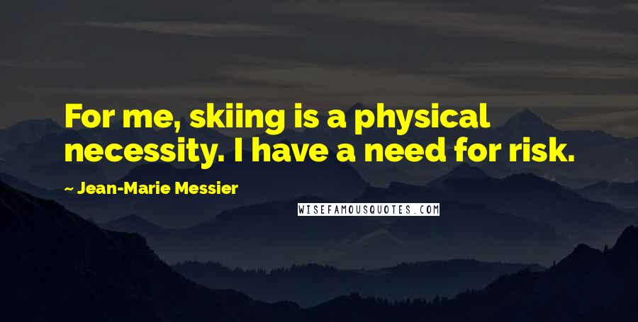 Jean-Marie Messier Quotes: For me, skiing is a physical necessity. I have a need for risk.