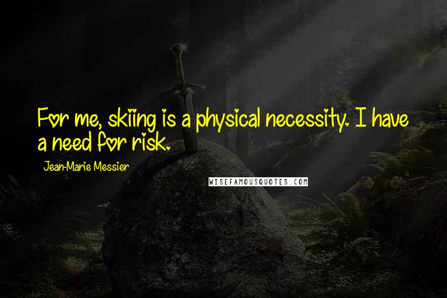 Jean-Marie Messier Quotes: For me, skiing is a physical necessity. I have a need for risk.