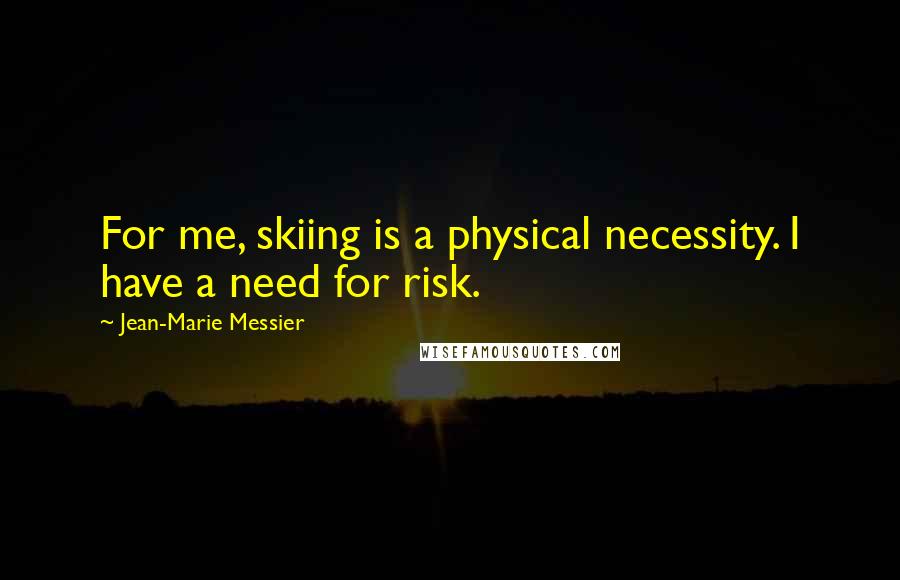 Jean-Marie Messier Quotes: For me, skiing is a physical necessity. I have a need for risk.