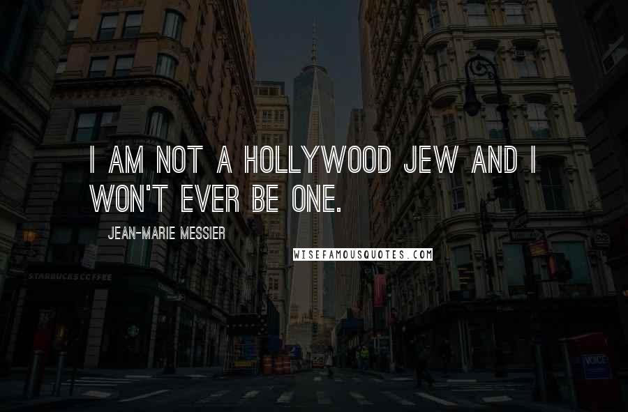 Jean-Marie Messier Quotes: I am not a Hollywood Jew and I won't ever be one.