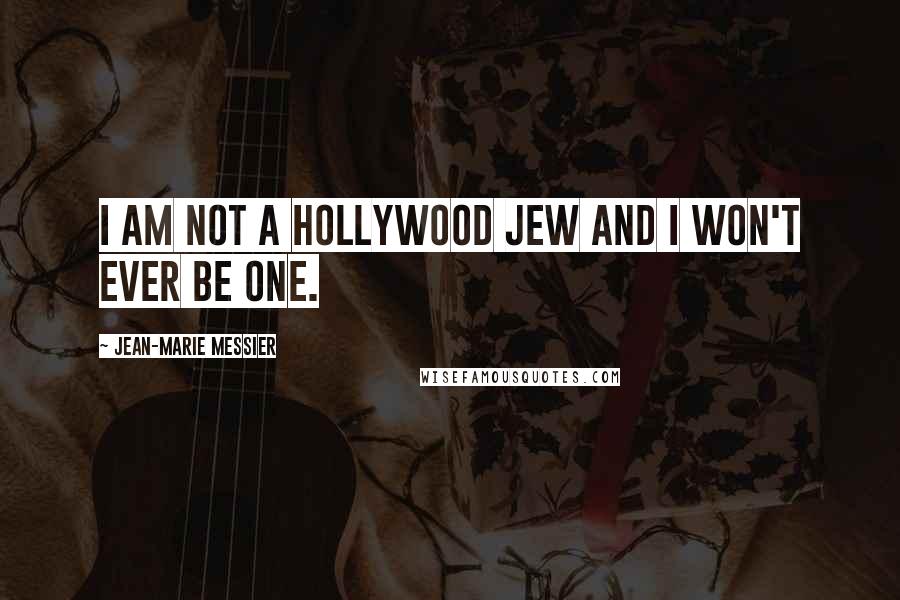 Jean-Marie Messier Quotes: I am not a Hollywood Jew and I won't ever be one.