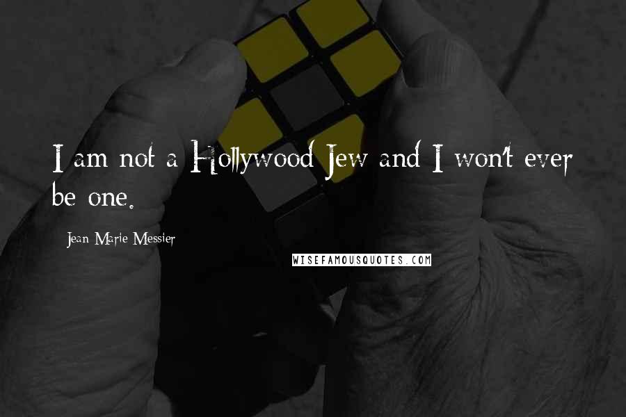 Jean-Marie Messier Quotes: I am not a Hollywood Jew and I won't ever be one.