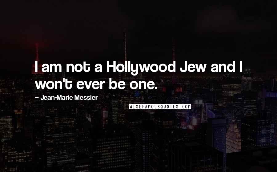 Jean-Marie Messier Quotes: I am not a Hollywood Jew and I won't ever be one.