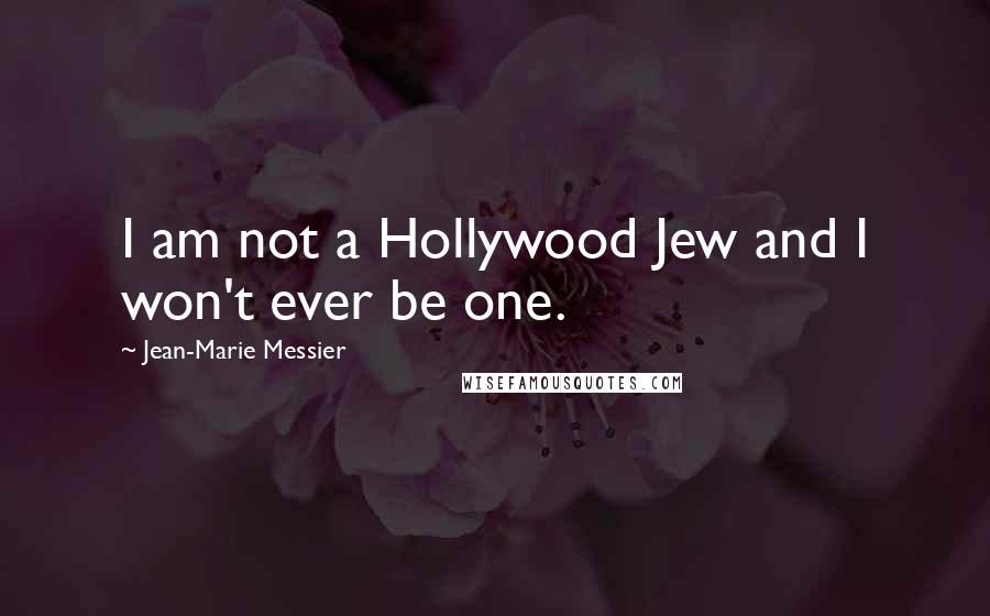 Jean-Marie Messier Quotes: I am not a Hollywood Jew and I won't ever be one.