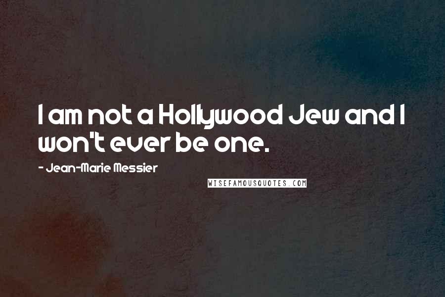 Jean-Marie Messier Quotes: I am not a Hollywood Jew and I won't ever be one.