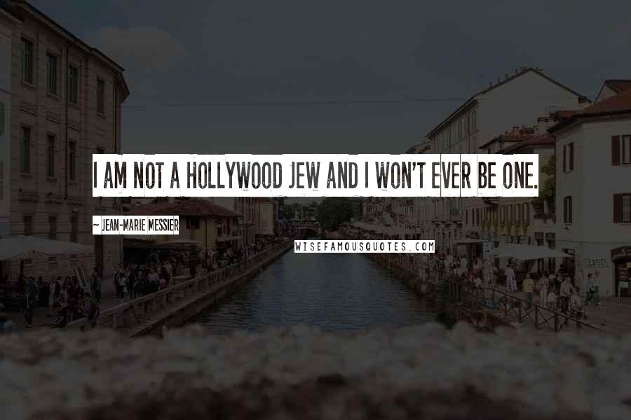 Jean-Marie Messier Quotes: I am not a Hollywood Jew and I won't ever be one.