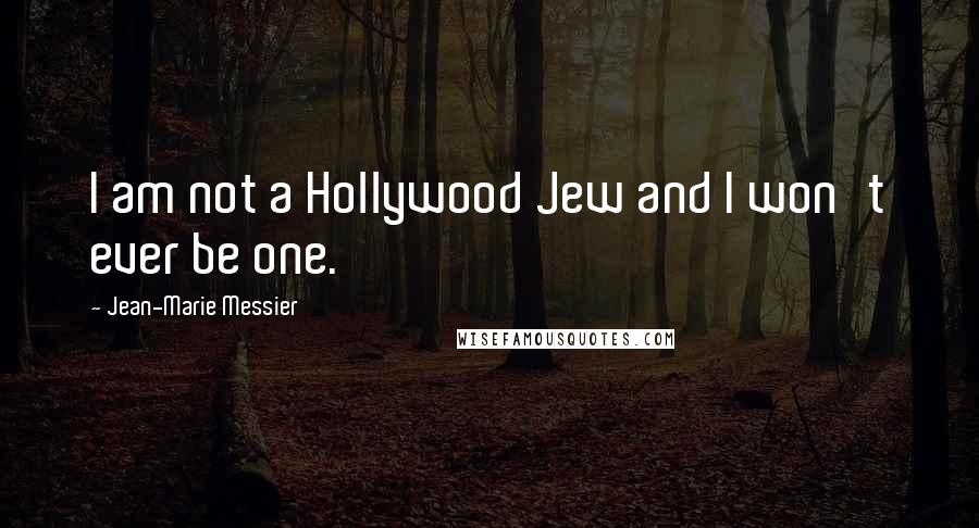 Jean-Marie Messier Quotes: I am not a Hollywood Jew and I won't ever be one.