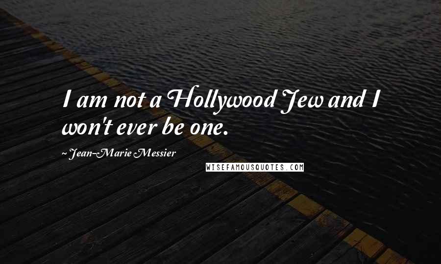 Jean-Marie Messier Quotes: I am not a Hollywood Jew and I won't ever be one.