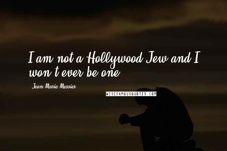 Jean-Marie Messier Quotes: I am not a Hollywood Jew and I won't ever be one.