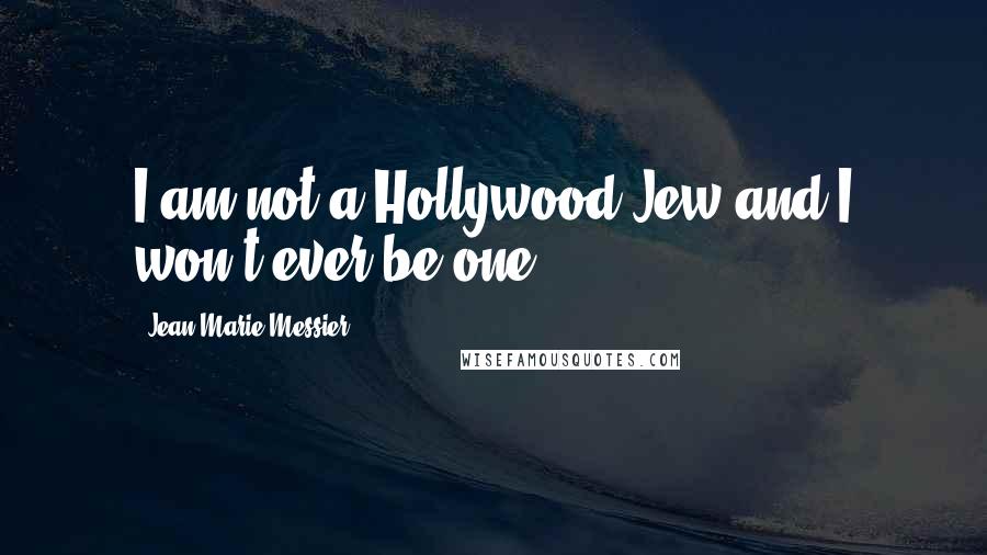 Jean-Marie Messier Quotes: I am not a Hollywood Jew and I won't ever be one.