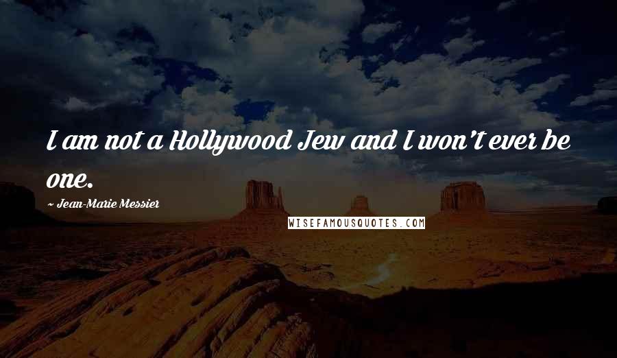 Jean-Marie Messier Quotes: I am not a Hollywood Jew and I won't ever be one.