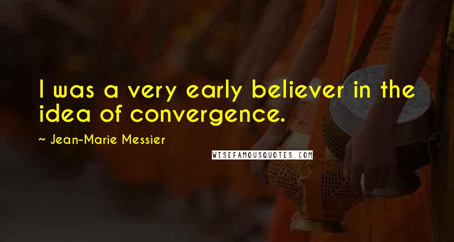 Jean-Marie Messier Quotes: I was a very early believer in the idea of convergence.