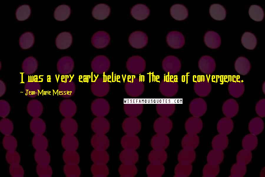 Jean-Marie Messier Quotes: I was a very early believer in the idea of convergence.