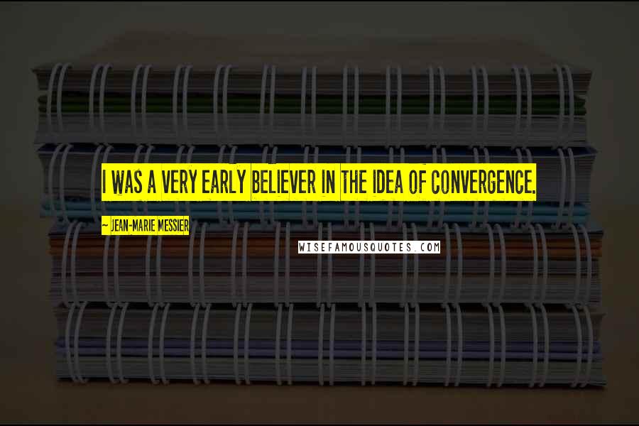 Jean-Marie Messier Quotes: I was a very early believer in the idea of convergence.