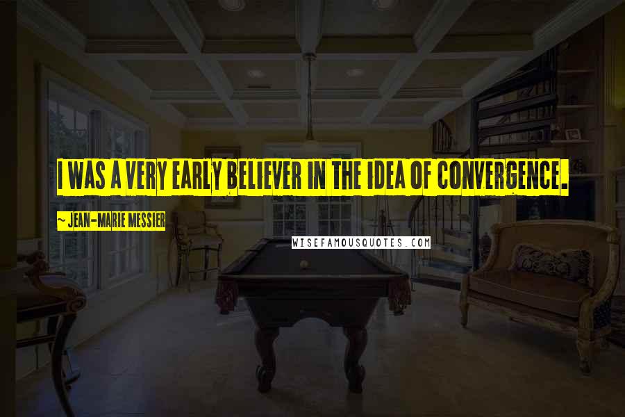 Jean-Marie Messier Quotes: I was a very early believer in the idea of convergence.