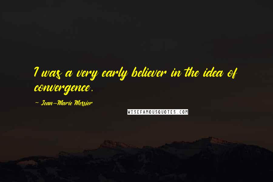 Jean-Marie Messier Quotes: I was a very early believer in the idea of convergence.