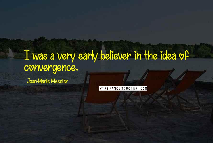 Jean-Marie Messier Quotes: I was a very early believer in the idea of convergence.