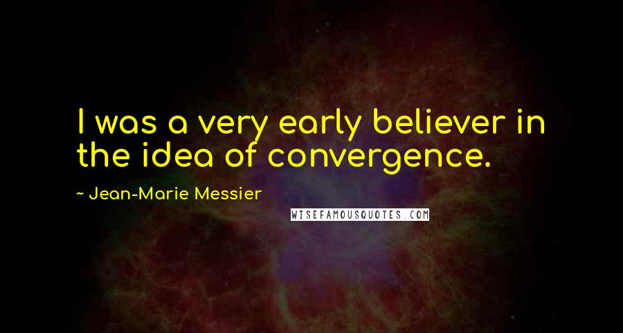 Jean-Marie Messier Quotes: I was a very early believer in the idea of convergence.