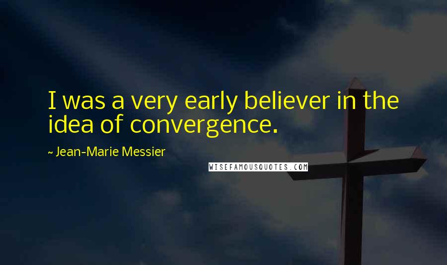 Jean-Marie Messier Quotes: I was a very early believer in the idea of convergence.