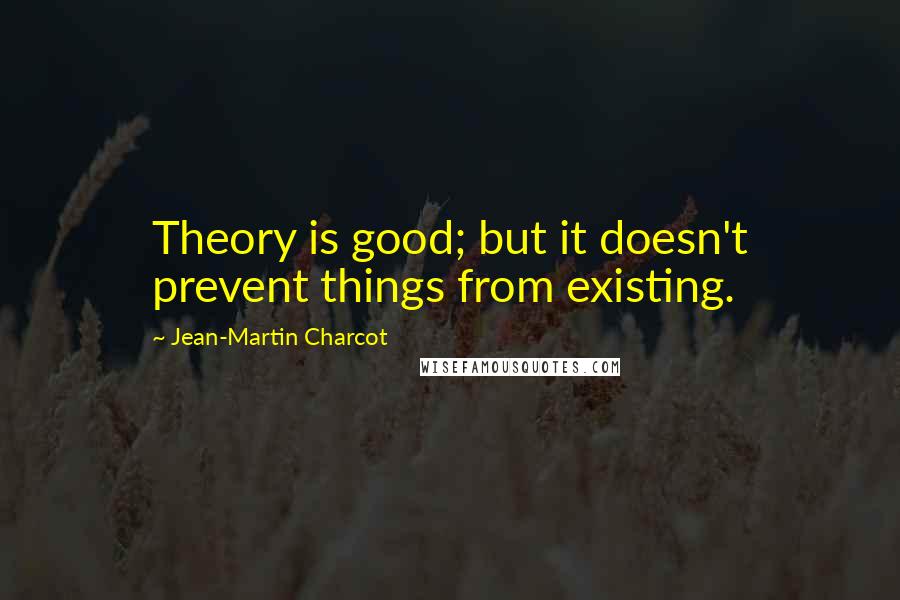 Jean-Martin Charcot Quotes: Theory is good; but it doesn't prevent things from existing.