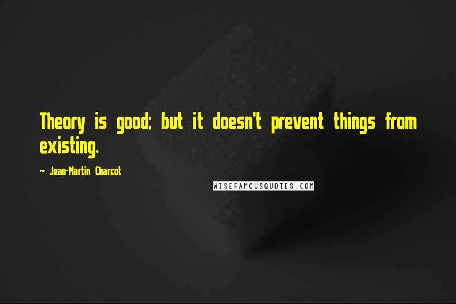 Jean-Martin Charcot Quotes: Theory is good; but it doesn't prevent things from existing.