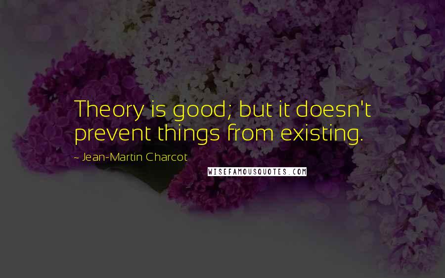Jean-Martin Charcot Quotes: Theory is good; but it doesn't prevent things from existing.