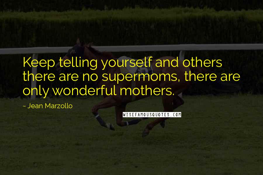 Jean Marzollo Quotes: Keep telling yourself and others there are no supermoms, there are only wonderful mothers.