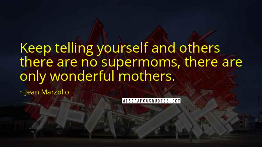 Jean Marzollo Quotes: Keep telling yourself and others there are no supermoms, there are only wonderful mothers.