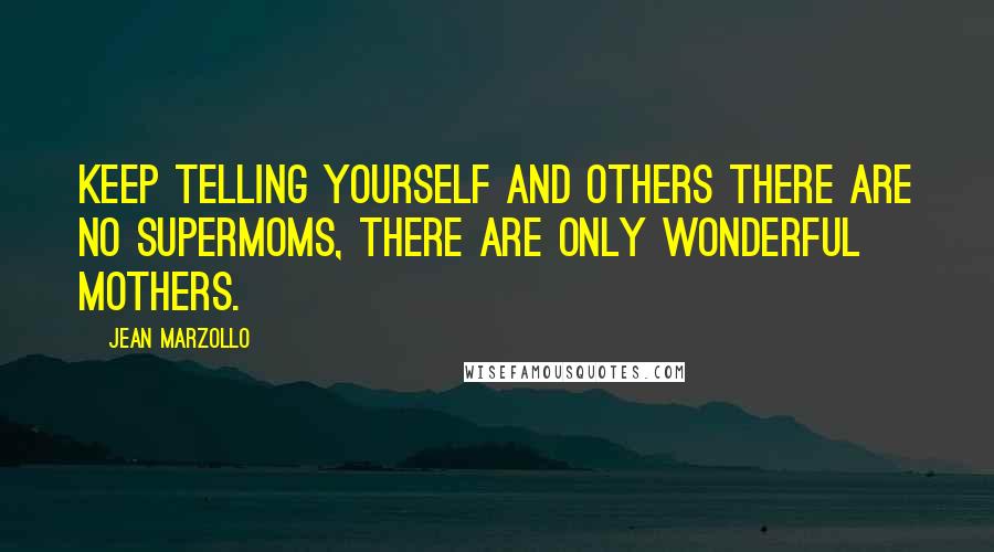 Jean Marzollo Quotes: Keep telling yourself and others there are no supermoms, there are only wonderful mothers.