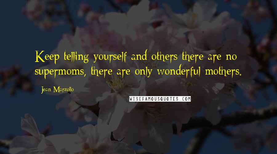 Jean Marzollo Quotes: Keep telling yourself and others there are no supermoms, there are only wonderful mothers.