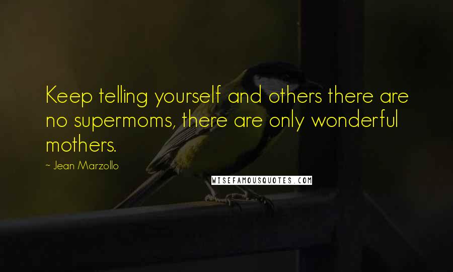 Jean Marzollo Quotes: Keep telling yourself and others there are no supermoms, there are only wonderful mothers.