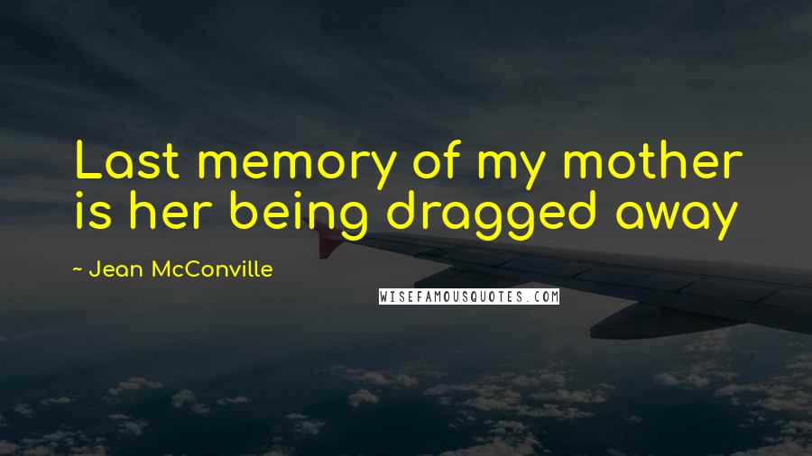 Jean McConville Quotes: Last memory of my mother is her being dragged away