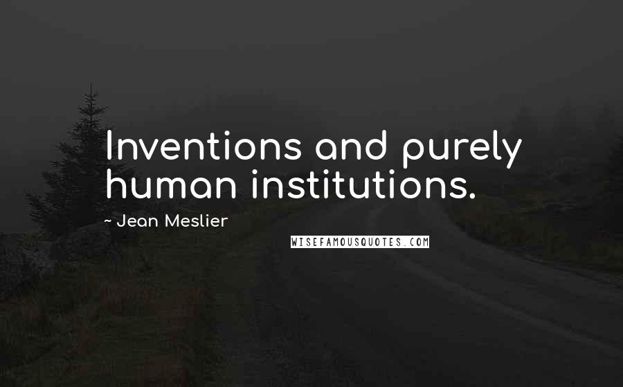 Jean Meslier Quotes: Inventions and purely human institutions.