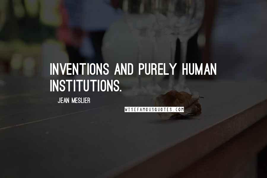 Jean Meslier Quotes: Inventions and purely human institutions.