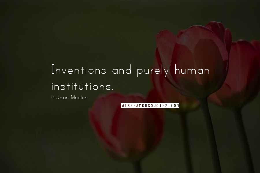 Jean Meslier Quotes: Inventions and purely human institutions.
