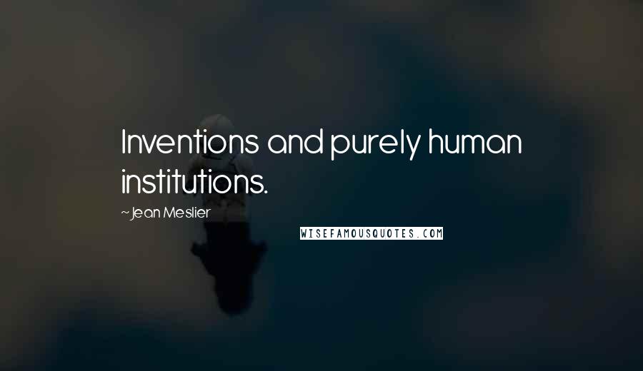 Jean Meslier Quotes: Inventions and purely human institutions.