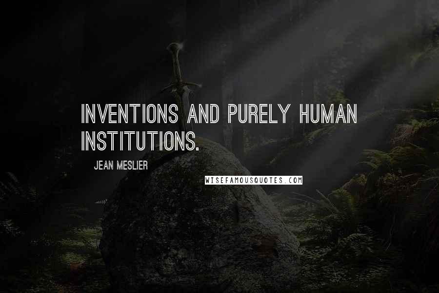 Jean Meslier Quotes: Inventions and purely human institutions.