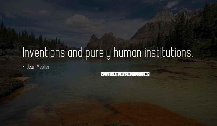 Jean Meslier Quotes: Inventions and purely human institutions.