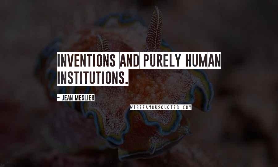 Jean Meslier Quotes: Inventions and purely human institutions.