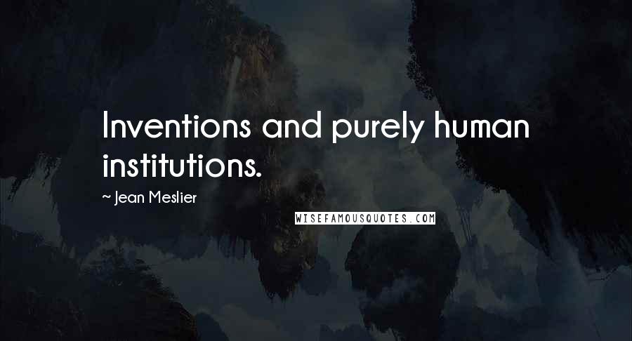 Jean Meslier Quotes: Inventions and purely human institutions.