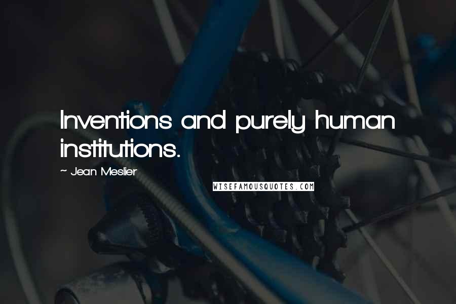 Jean Meslier Quotes: Inventions and purely human institutions.