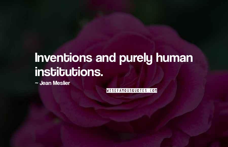 Jean Meslier Quotes: Inventions and purely human institutions.