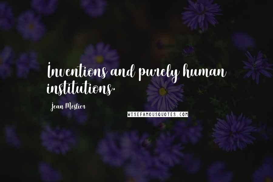 Jean Meslier Quotes: Inventions and purely human institutions.